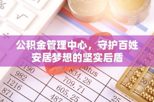 宽甸公积金管理中心，守护百姓安居梦想的坚实后盾