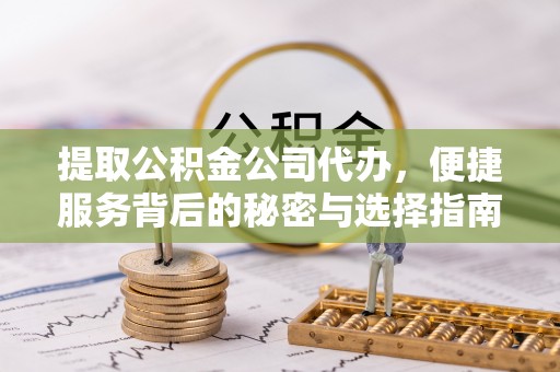 宽甸提取公积金公司代办，便捷服务背后的秘密与选择指南