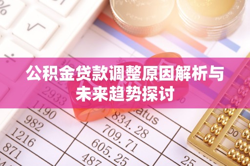 宽甸公积金贷款调整原因解析与未来趋势探讨