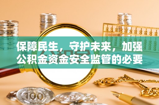 宽甸保障民生，守护未来，加强公积金资金安全监管的必要性与实践