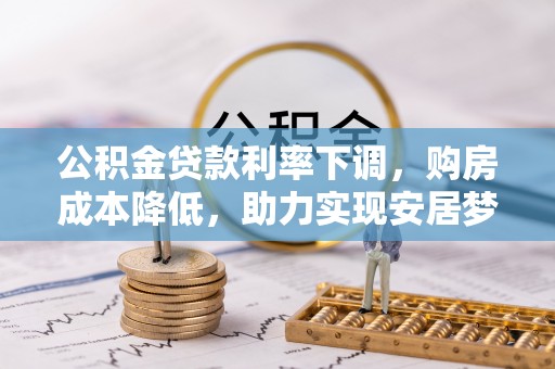 宽甸公积金贷款利率下调，购房成本降低，助力实现安居梦