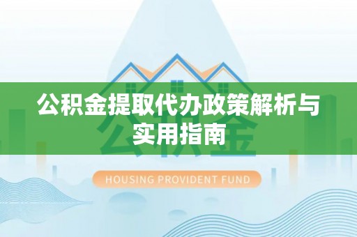 宽甸公积金提取代办政策解析与实用指南