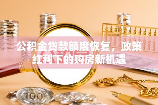 宽甸公积金贷款额度恢复，政策红利下的购房新机遇