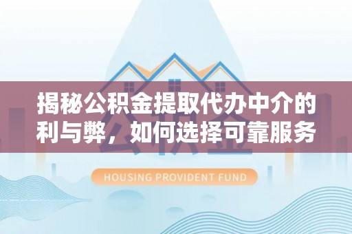 宽甸揭秘公积金提取代办中介的利与弊，如何选择可靠服务？