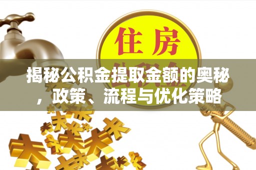宽甸揭秘公积金提取金额的奥秘，政策、流程与优化策略