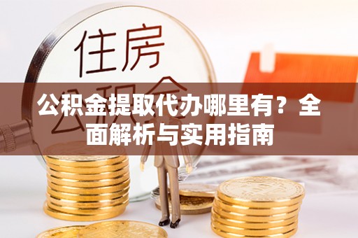 宽甸公积金提取代办哪里有？全面解析与实用指南