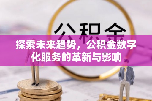 宽甸探索未来趋势，公积金数字化服务的革新与影响