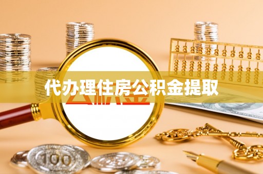 宽甸代办理住房公积金提取
