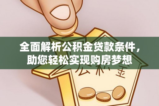 宽甸全面解析公积金贷款条件，助您轻松实现购房梦想
