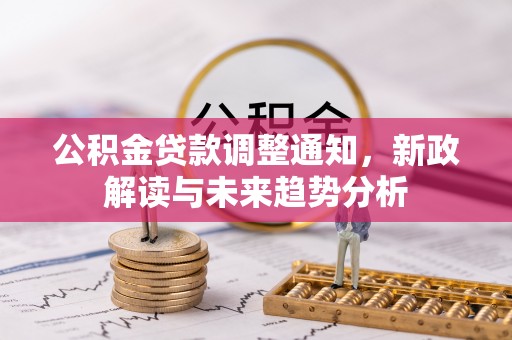 宽甸公积金贷款调整通知，新政解读与未来趋势分析