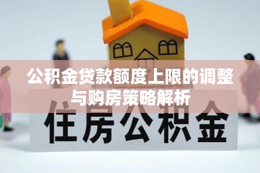 宽甸公积金贷款额度上限的调整与购房策略解析