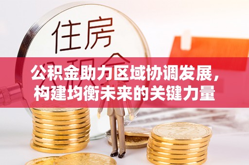 宽甸公积金助力区域协调发展，构建均衡未来的关键力量