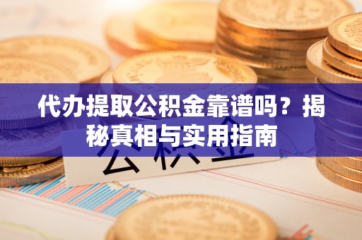 宽甸代办提取公积金靠谱吗？揭秘真相与实用指南
