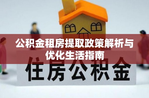 宽甸公积金租房提取政策解析与优化生活指南