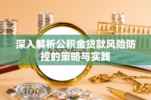 宽甸深入解析公积金贷款风险防控的策略与实践