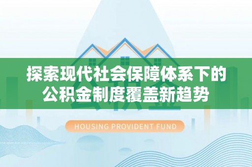 宽甸探索现代社会保障体系下的公积金制度覆盖新趋势