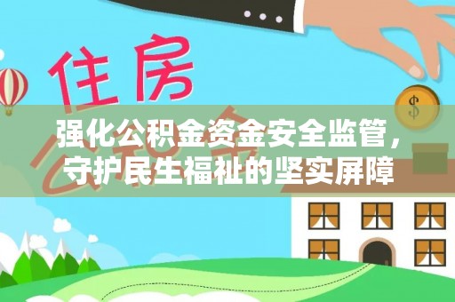 宽甸强化公积金资金安全监管，守护民生福祉的坚实屏障
