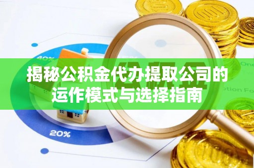 宽甸揭秘公积金代办提取公司的运作模式与选择指南