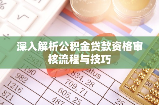 宽甸深入解析公积金贷款资格审核流程与技巧