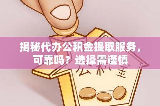 宽甸揭秘代办公积金提取服务，可靠吗？选择需谨慎