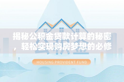 宽甸揭秘公积金贷款计算的秘密，轻松实现购房梦想的必修课