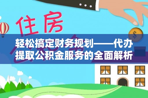 宽甸轻松搞定财务规划——代办提取公积金服务的全面解析
