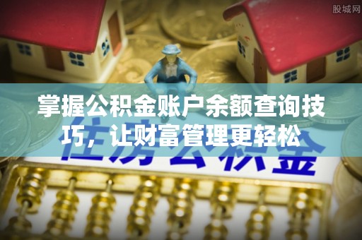 宽甸掌握公积金账户余额查询技巧，让财富管理更轻松