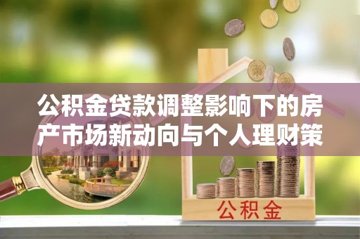 宽甸公积金贷款调整影响下的房产市场新动向与个人理财策略