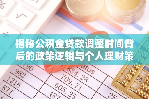 宽甸揭秘公积金贷款调整时间背后的政策逻辑与个人理财策略