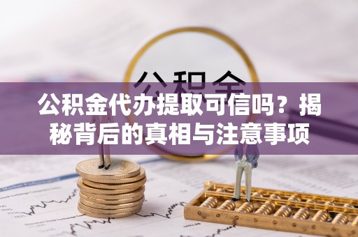 宽甸公积金代办提取可信吗？揭秘背后的真相与注意事项