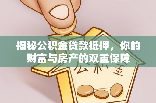 宽甸揭秘公积金贷款抵押，你的财富与房产的双重保障