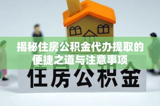 宽甸揭秘住房公积金代办提取的便捷之道与注意事项
