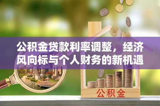 宽甸公积金贷款利率调整，经济风向标与个人财务的新机遇