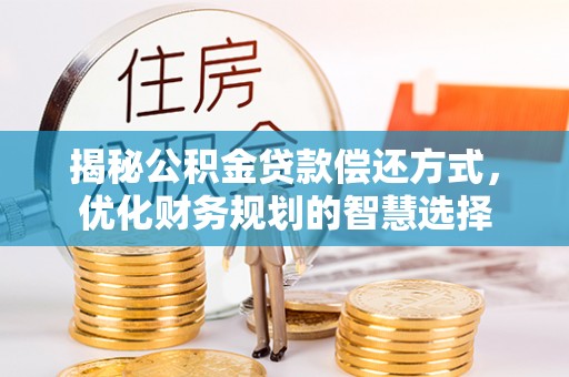 宽甸揭秘公积金贷款偿还方式，优化财务规划的智慧选择