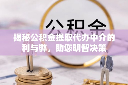 宽甸揭秘公积金提取代办中介的利与弊，助您明智决策
