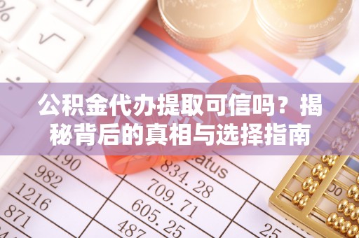 宽甸公积金代办提取可信吗？揭秘背后的真相与选择指南