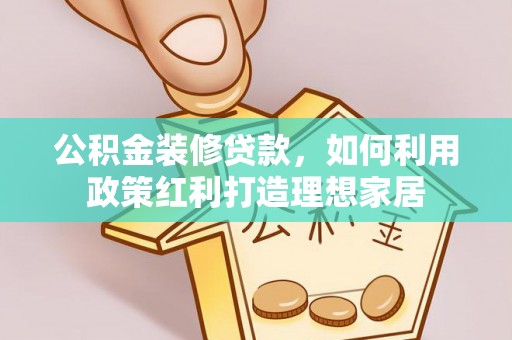 宽甸公积金装修贷款，如何利用政策红利打造理想家居