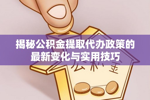 宽甸揭秘公积金提取代办政策的最新变化与实用技巧