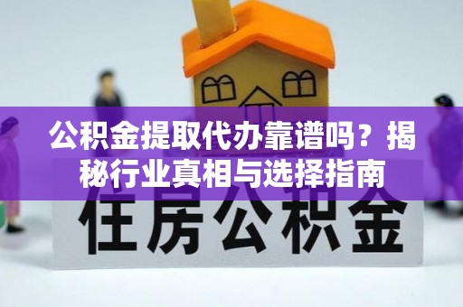 宽甸公积金提取代办靠谱吗？揭秘行业真相与选择指南
