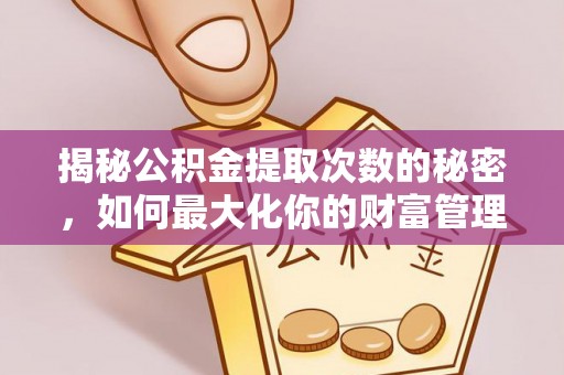 宽甸揭秘公积金提取次数的秘密，如何最大化你的财富管理