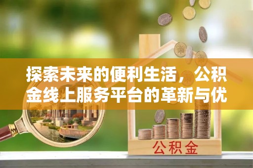 宽甸探索未来的便利生活，公积金线上服务平台的革新与优势