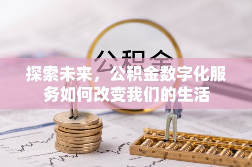 宽甸探索未来，公积金数字化服务如何改变我们的生活