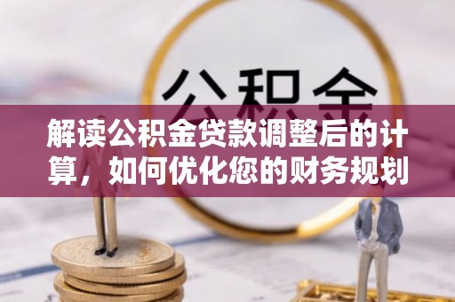 宽甸解读公积金贷款调整后的计算，如何优化您的财务规划