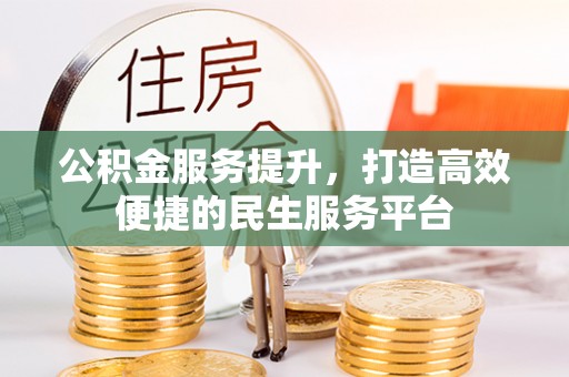 宽甸公积金服务提升，打造高效便捷的民生服务平台