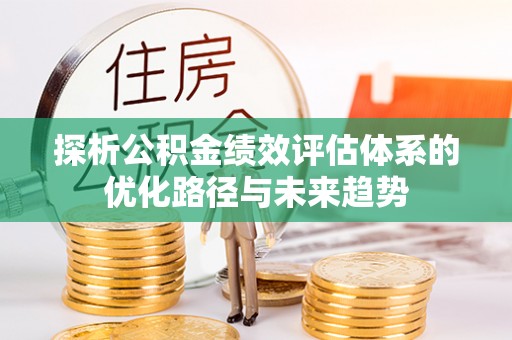 宽甸探析公积金绩效评估体系的优化路径与未来趋势
