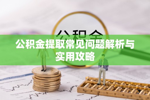 宽甸公积金提取常见问题解析与实用攻略