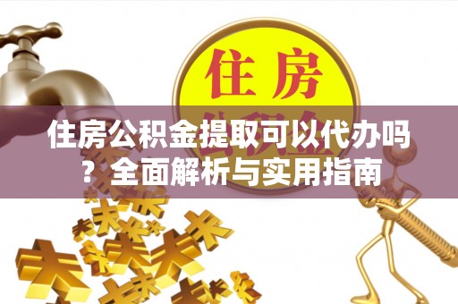 宽甸住房公积金提取可以代办吗？全面解析与实用指南