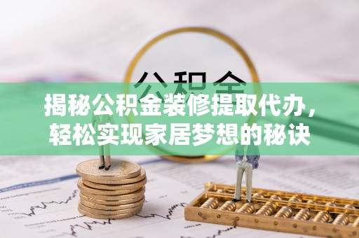宽甸揭秘公积金装修提取代办，轻松实现家居梦想的秘诀