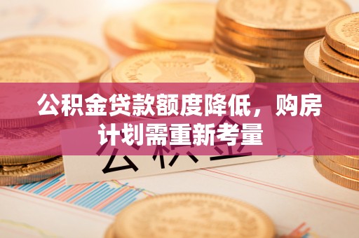 宽甸公积金贷款额度降低，购房计划需重新考量