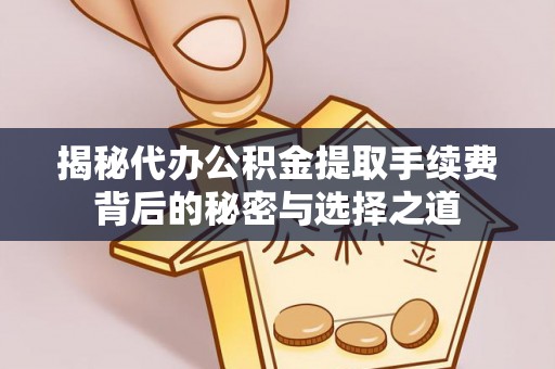 宽甸揭秘代办公积金提取手续费背后的秘密与选择之道